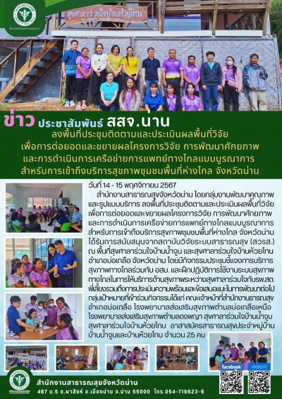 ลงพื้นที่ประชุมติดตามและประเมินผลพื้นที่วิจัย เพื่อการต่อยอดและขยายผลโครงการวิจัย การพัฒนาศักยภาพ และการดำเนินการเครือข่ายการแพทย์ทางไกลแบบบูรณาการ  สำหรับการเข้าถึงบริการสุขภาพชุมชนพื้นที่ห่างไกล จังหวัดน่าน